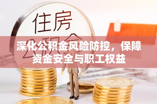 青阳深化公积金风险防控，保障资金安全与职工权益