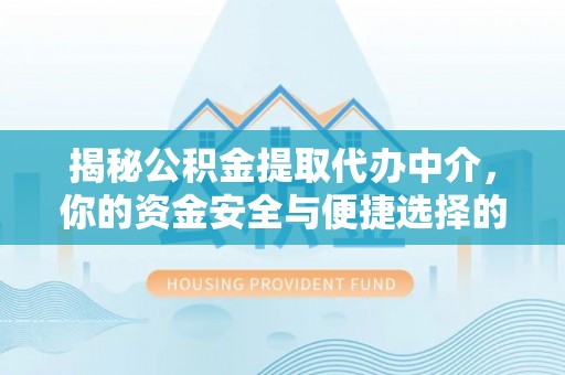 青阳揭秘公积金提取代办中介，你的资金安全与便捷选择的平衡点