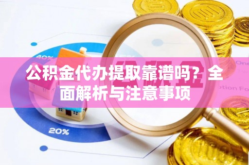 青阳公积金代办提取靠谱吗？全面解析与注意事项