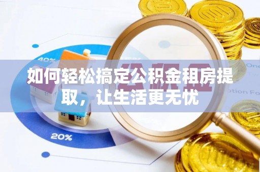 青阳如何轻松搞定公积金租房提取，让生活更无忧