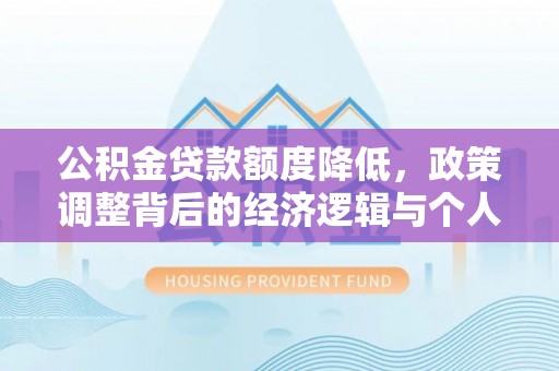 青阳公积金贷款额度降低，政策调整背后的经济逻辑与个人应对策略