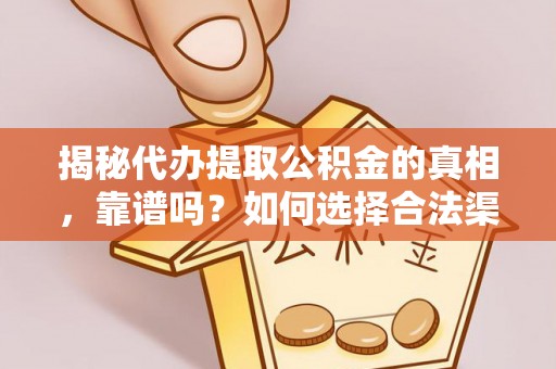 青阳揭秘代办提取公积金的真相，靠谱吗？如何选择合法渠道
