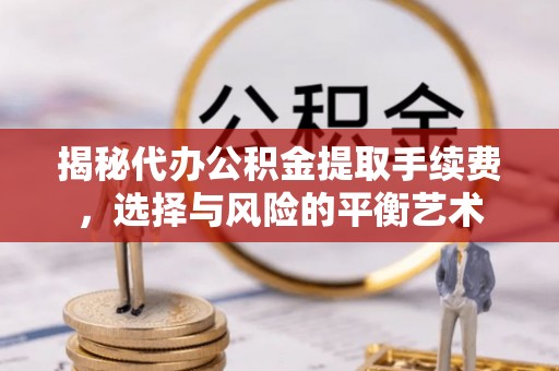 青阳揭秘代办公积金提取手续费，选择与风险的平衡艺术