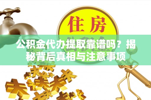 青阳公积金代办提取靠谱吗？揭秘背后真相与注意事项