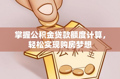 青阳掌握公积金贷款额度计算，轻松实现购房梦想