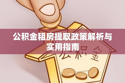青阳公积金租房提取政策解析与实用指南