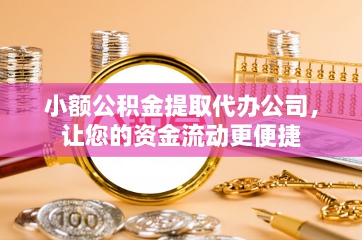 青阳小额公积金提取代办公司，让您的资金流动更便捷
