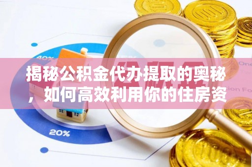 青阳揭秘公积金代办提取的奥秘，如何高效利用你的住房资金