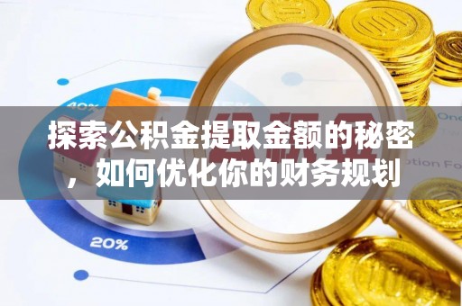 青阳探索公积金提取金额的秘密，如何优化你的财务规划