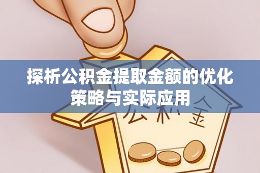 青阳探析公积金提取金额的优化策略与实际应用