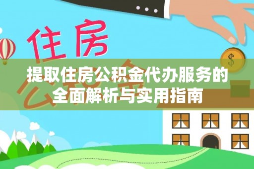 青阳提取住房公积金代办服务的全面解析与实用指南