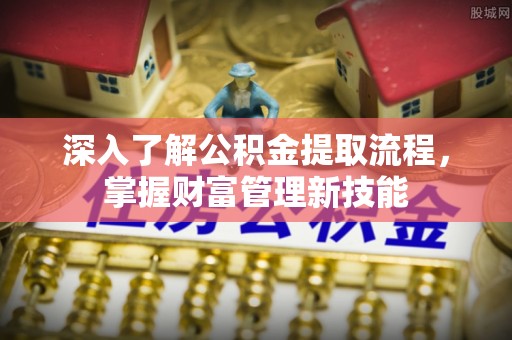 青阳深入了解公积金提取流程，掌握财富管理新技能