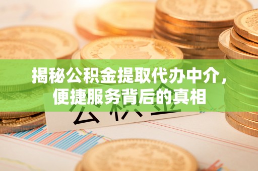 青阳揭秘公积金提取代办中介，便捷服务背后的真相
