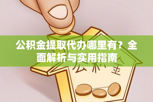 青阳公积金提取代办哪里有？全面解析与实用指南