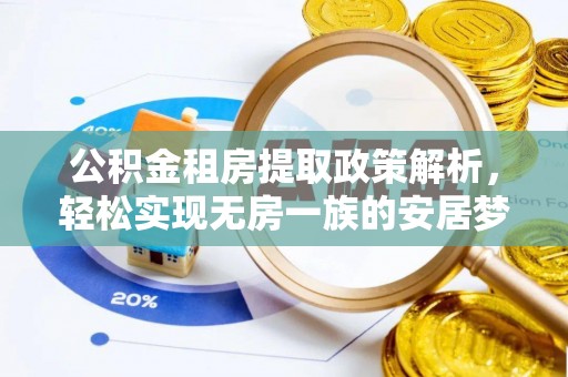 青阳公积金租房提取政策解析，轻松实现无房一族的安居梦想
