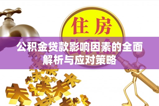 青阳公积金贷款影响因素的全面解析与应对策略
