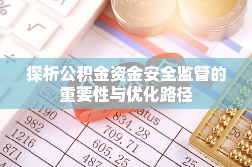 青阳探析公积金资金安全监管的重要性与优化路径