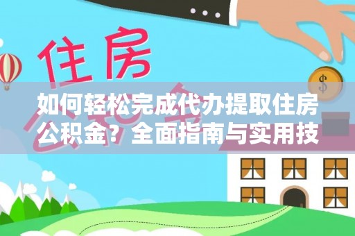 青阳如何轻松完成代办提取住房公积金？全面指南与实用技巧