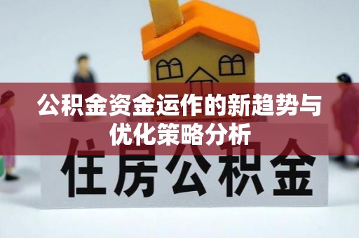 青阳公积金资金运作的新趋势与优化策略分析