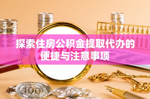 青阳探索住房公积金提取代办的便捷与注意事项