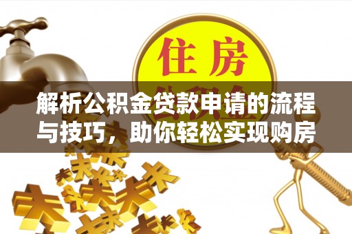 青阳解析公积金贷款申请的流程与技巧，助你轻松实现购房梦想