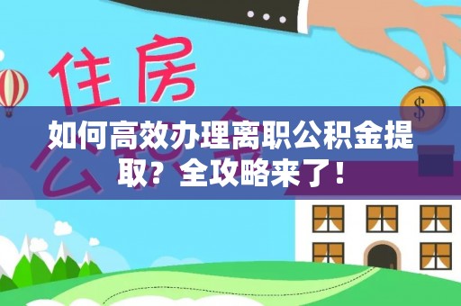 青阳如何高效办理离职公积金提取？全攻略来了！