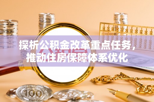 青阳探析公积金改革重点任务，推动住房保障体系优化