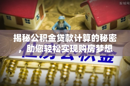 青阳揭秘公积金贷款计算的秘密，助您轻松实现购房梦想