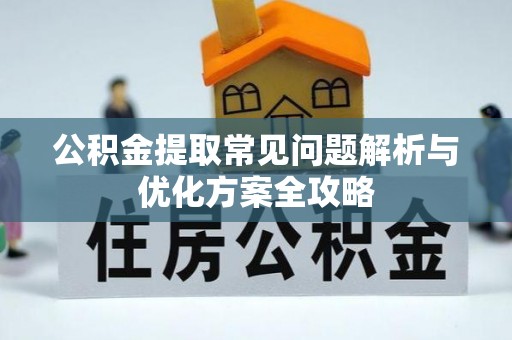 青阳公积金提取常见问题解析与优化方案全攻略