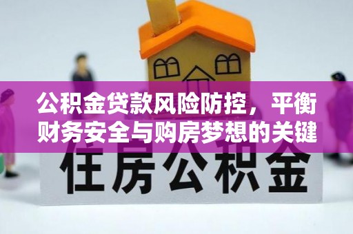 青阳公积金贷款风险防控，平衡财务安全与购房梦想的关键