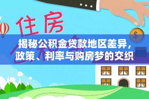 青阳揭秘公积金贷款地区差异，政策、利率与购房梦的交织
