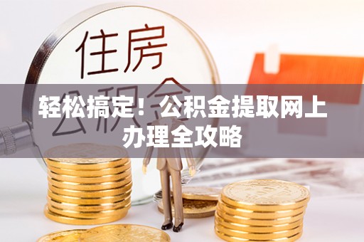 青阳轻松搞定！公积金提取网上办理全攻略