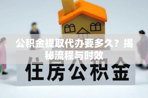 青阳公积金提取代办要多久？揭秘流程与时效