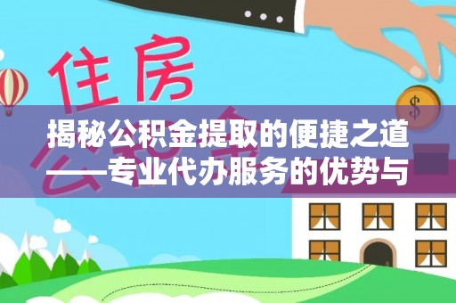 青阳揭秘公积金提取的便捷之道——专业代办服务的优势与选择