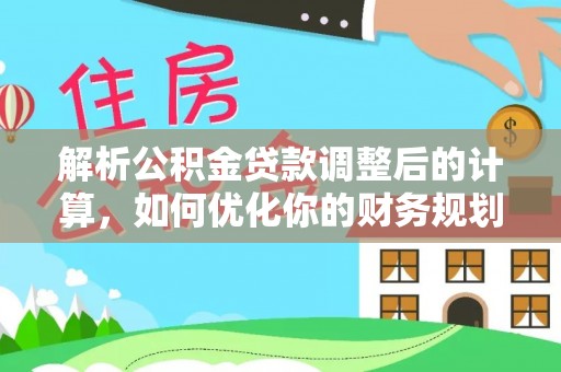 青阳解析公积金贷款调整后的计算，如何优化你的财务规划