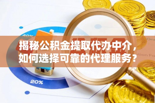 青阳揭秘公积金提取代办中介，如何选择可靠的代理服务？