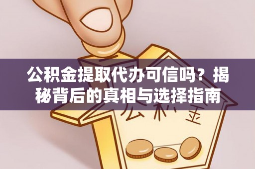 青阳公积金提取代办可信吗？揭秘背后的真相与选择指南
