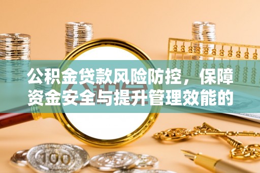 青阳公积金贷款风险防控，保障资金安全与提升管理效能的多维度探索