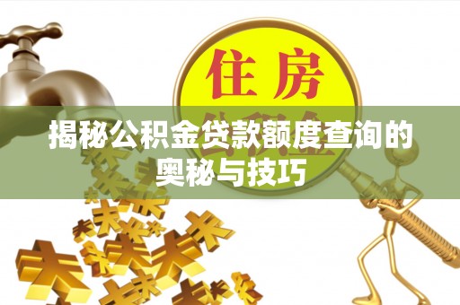 青阳揭秘公积金贷款额度查询的奥秘与技巧