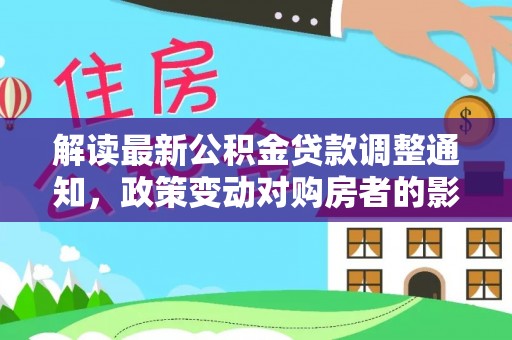 青阳解读最新公积金贷款调整通知，政策变动对购房者的影响