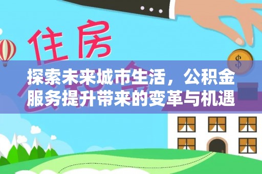 青阳探索未来城市生活，公积金服务提升带来的变革与机遇