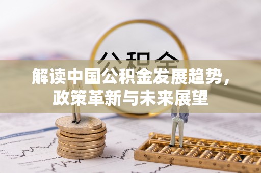 青阳解读中国公积金发展趋势，政策革新与未来展望