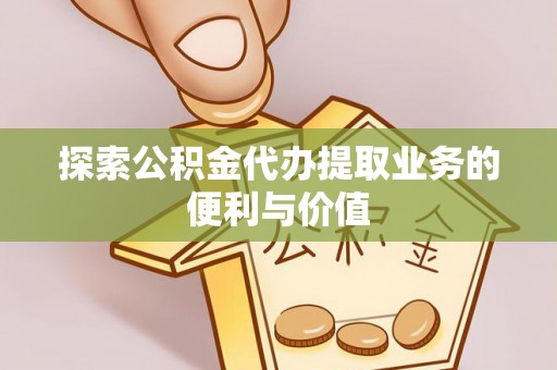 青阳探索公积金代办提取业务的便利与价值