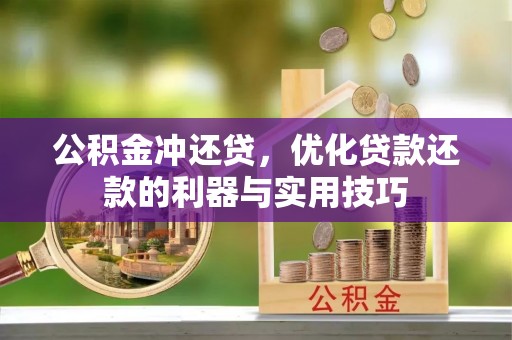 青阳公积金冲还贷，优化贷款还款的利器与实用技巧