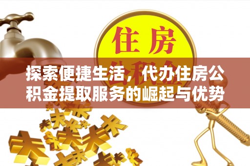 青阳探索便捷生活，代办住房公积金提取服务的崛起与优势