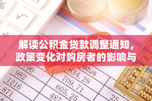 青阳解读公积金贷款调整通知，政策变化对购房者的影响与机遇