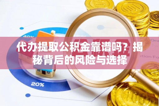 青阳代办提取公积金靠谱吗？揭秘背后的风险与选择