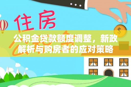 青阳公积金贷款额度调整，新政解析与购房者的应对策略