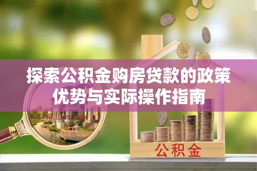 青阳探索公积金购房贷款的政策优势与实际操作指南