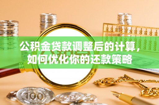 青阳公积金贷款调整后的计算，如何优化你的还款策略